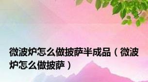 微波炉怎么做披萨半成品（微波炉怎么做披萨）