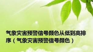 气象灾害预警信号颜色从低到高排序（气象灾害预警信号颜色）