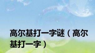 高尔基打一字谜（高尔基打一字）