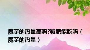 魔芋的热量高吗?减肥能吃吗（魔芋的热量）