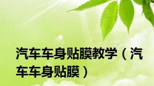 汽车车身贴膜教学（汽车车身贴膜）