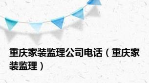 重庆家装监理公司电话（重庆家装监理）