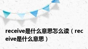 receive是什么意思怎么读（receive是什么意思）