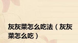 灰灰菜怎么吃法（灰灰菜怎么吃）