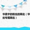 华晨宇的粉丝的网名（华晨宇粉丝专属网名）