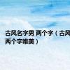 古风名字男 两个字（古风名字男两个字唯美）