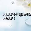 大头儿子小头爸爸故事在线听（大头儿子）