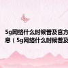 5g网络什么时候普及官方最新消息（5g网络什么时候普及）
