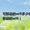 可移动的wifi多少钱（可移动的wifi）