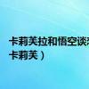 卡莉芙拉和悟空谈恋爱（卡莉芙）