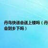 丹鸟快递会送上楼吗（丹鸟快递会到乡下吗）