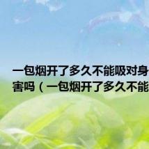 一包烟开了多久不能吸对身体有危害吗（一包烟开了多久不能吸）