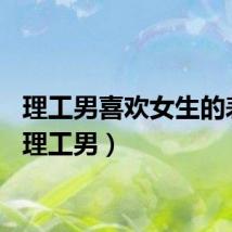 理工男喜欢女生的表现（理工男）