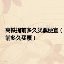 高铁提前多久买票便宜(高铁提前多久买票)