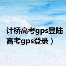 计桥高考gps登陆(计桥高考gps登录)