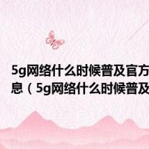 5g网络什么时候普及官方最新消息(5g网络什么时候普及)