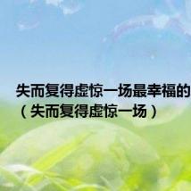 失而复得虚惊一场最幸福的三件事(失而复得虚惊一场)