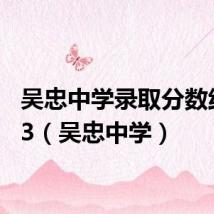 吴忠中学录取分数线2023(吴忠中学)