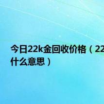 今日22k金回收价格（22k金是什么意思）
