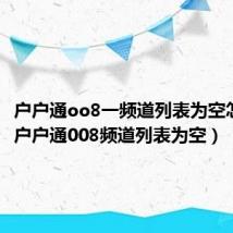 户户通oo8一频道列表为空怎么办（户户通008频道列表为空）