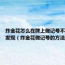 炸金花怎么在牌上做记号不容易被发现(炸金花做记号的方法)