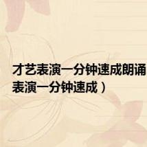 才艺表演一分钟速成朗诵（才艺表演一分钟速成）