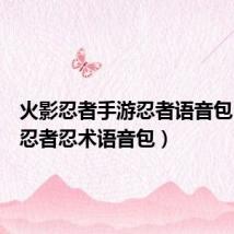 火影忍者手游忍者语音包(火影忍者忍术语音包)