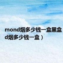 mond烟多少钱一盒黑盒(mond烟多少钱一盒)