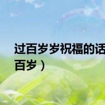 过百岁岁祝福的话（过百岁）