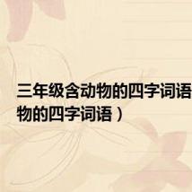 三年级含动物的四字词语(含动物的四字词语)