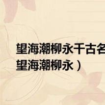 望海潮柳永千古名句（望海潮柳永）