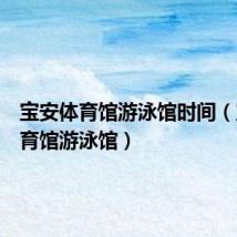 宝安体育馆游泳馆时间(宝安体育馆游泳馆)