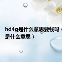 hd4g是什么意思要钱吗（hd4g是什么意思）