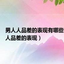 男人人品差的表现有哪些（男人人品差的表现）