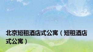 北京短租酒店式公寓（短租酒店式公寓）