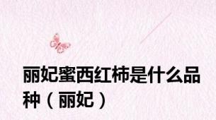 丽妃蜜西红柿是什么品种（丽妃）