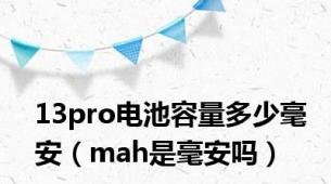 13pro电池容量多少毫安（mah是毫安吗）