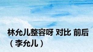 林允儿整容呀 对比 前后（李允儿）