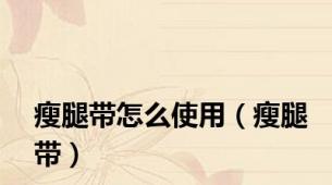 瘦腿带怎么使用（瘦腿带）