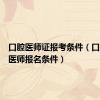 口腔医师证报考条件（口腔执业医师报名条件）