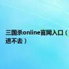 三国杀online官网入口（三国杀进不去）
