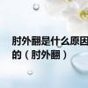 肘外翻是什么原因造成的（肘外翻）