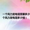 一个风力发电塔需要多少钱（一个风力发电塔多少钱）