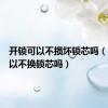 开锁可以不损坏锁芯吗（开锁可以不换锁芯吗）