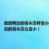 脸部两边的骨头怎样变小（脸两边的骨头怎么变小）