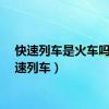 快速列车是火车吗（快速列车）