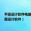 平面设计软件电脑（平面设计软件）