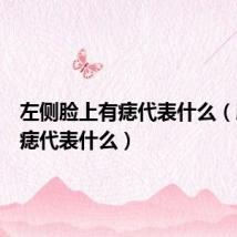 左侧脸上有痣代表什么(脸上有痣代表什么)