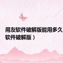 用友软件破解版能用多久(用友软件破解版)