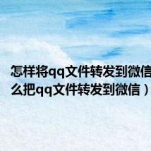 怎样将qq文件转发到微信上(怎么把qq文件转发到微信)